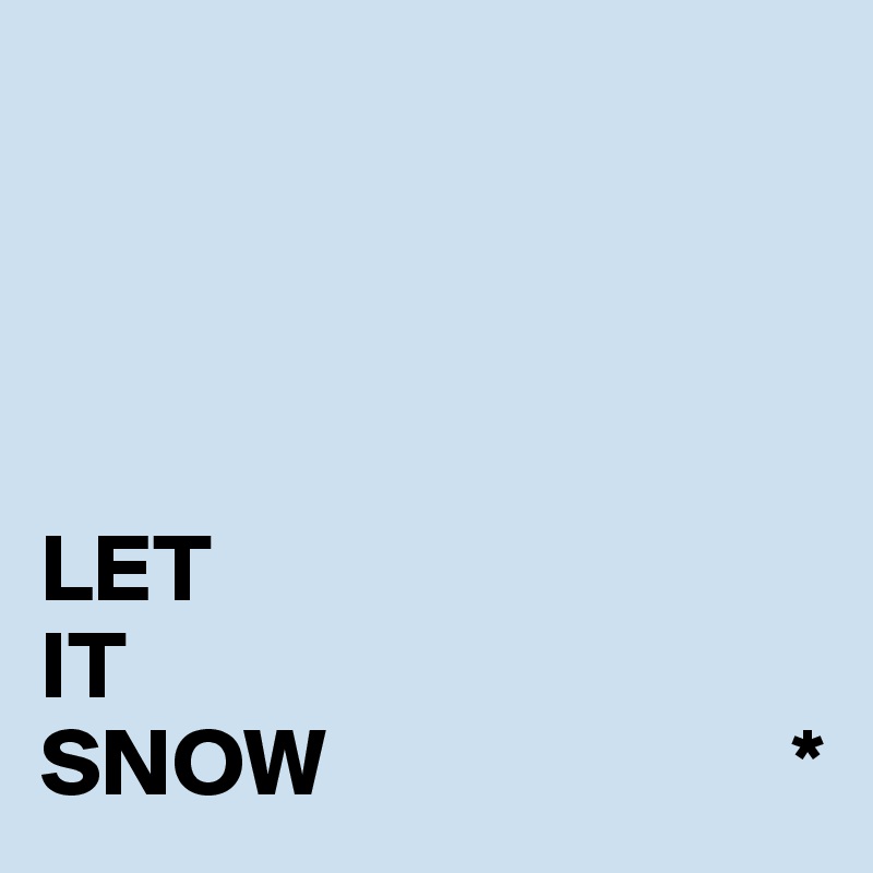 




LET
IT
SNOW                        *