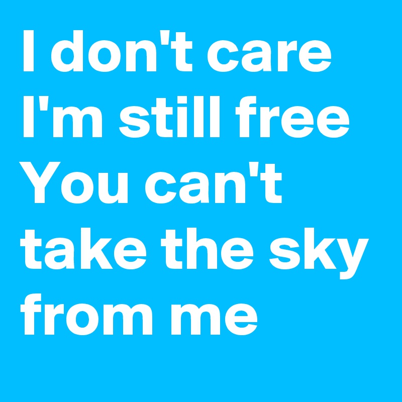 I don't care 
I'm still free
You can't take the sky from me