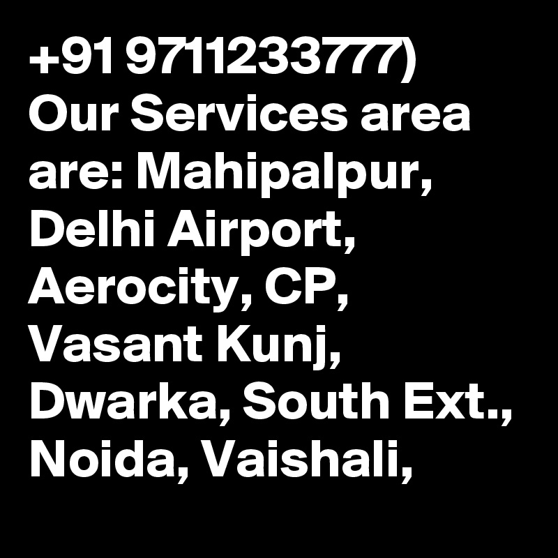 +91 9711233777) Our Services area are: Mahipalpur, Delhi Airport, Aerocity, CP, Vasant Kunj, Dwarka, South Ext., Noida, Vaishali,