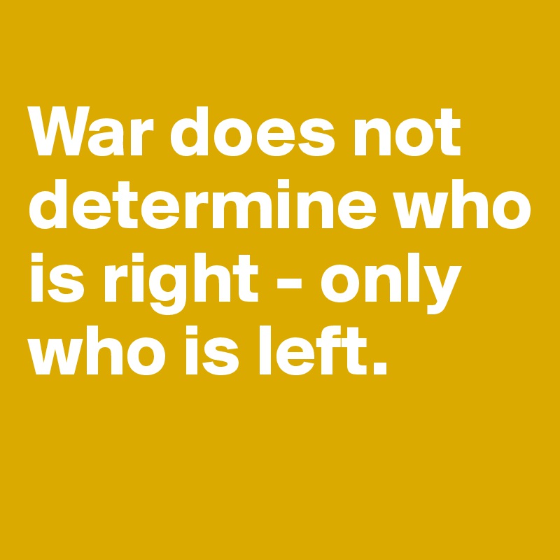 
War does not determine who is right - only who is left.
