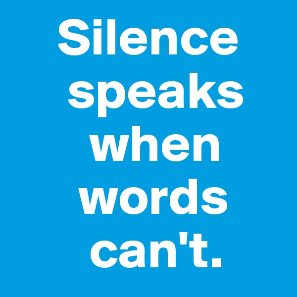    Silence
     speaks
       when
      words
       can't.