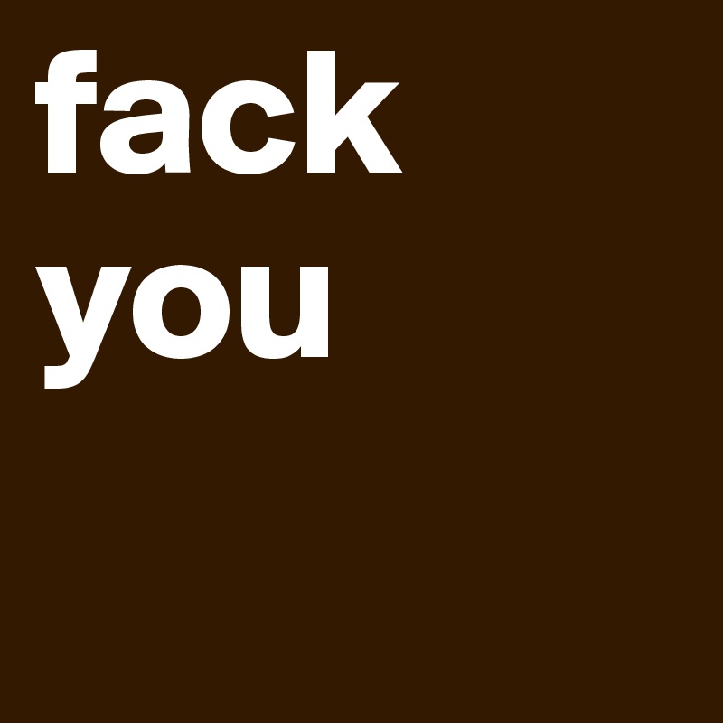 fack you