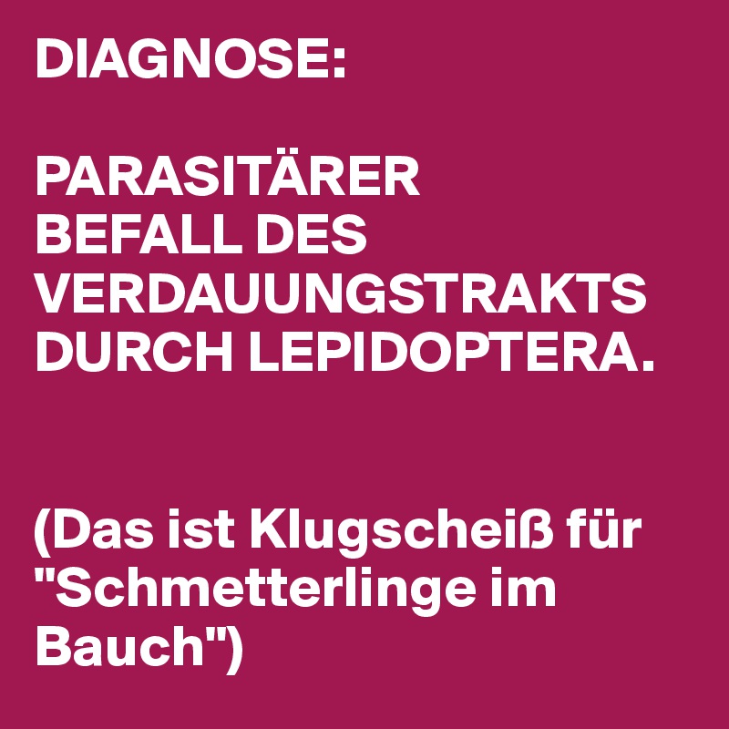 DIAGNOSE: 

PARASITÄRER
BEFALL DES VERDAUUNGSTRAKTS DURCH LEPIDOPTERA. 


(Das ist Klugscheiß für "Schmetterlinge im Bauch")