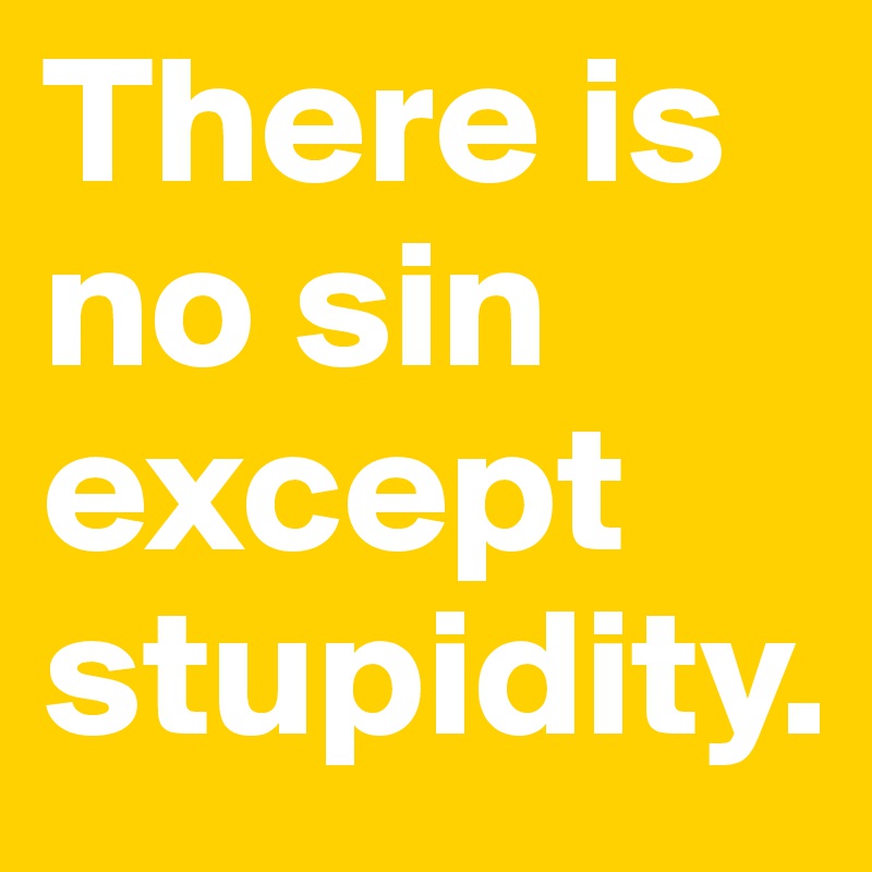 There is no sin except stupidity.