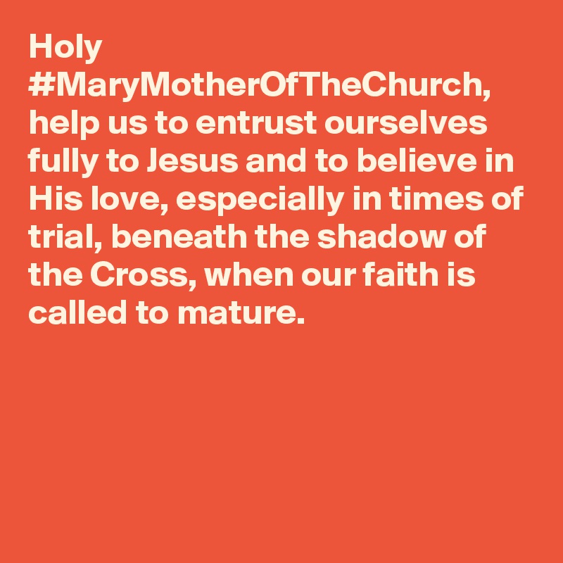 Holy #MaryMotherOfTheChurch, help us to entrust ourselves fully to Jesus and to believe in His love, especially in times of trial, beneath the shadow of the Cross, when our faith is called to mature.