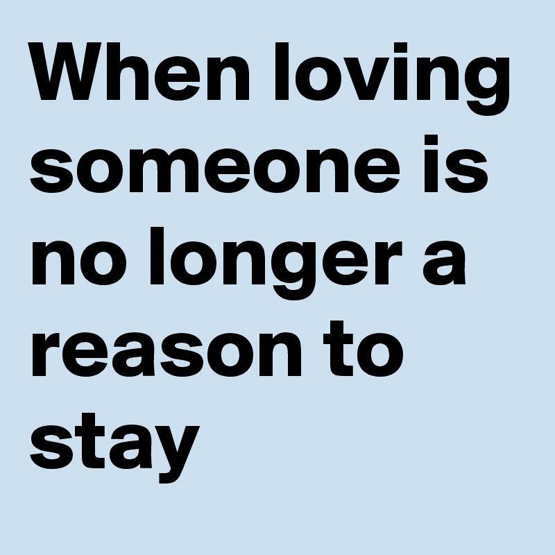 When loving someone is no longer a reason to stay 