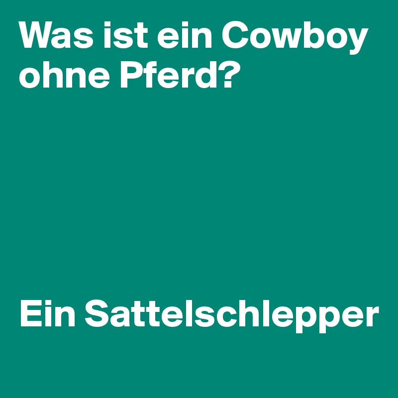 Was ist ein Cowboy ohne Pferd?





Ein Sattelschlepper