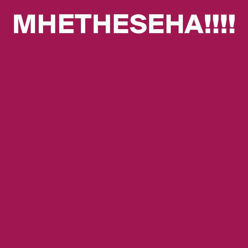 MHETHESEHA!!!!                     





