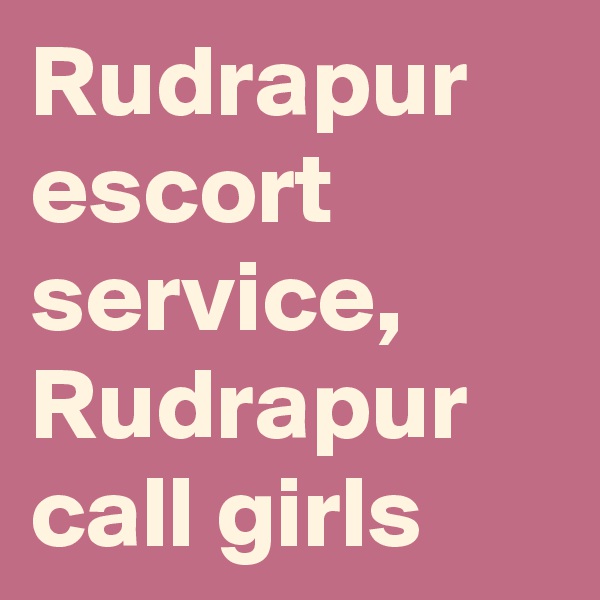 Rudrapur escort service, Rudrapur call girls