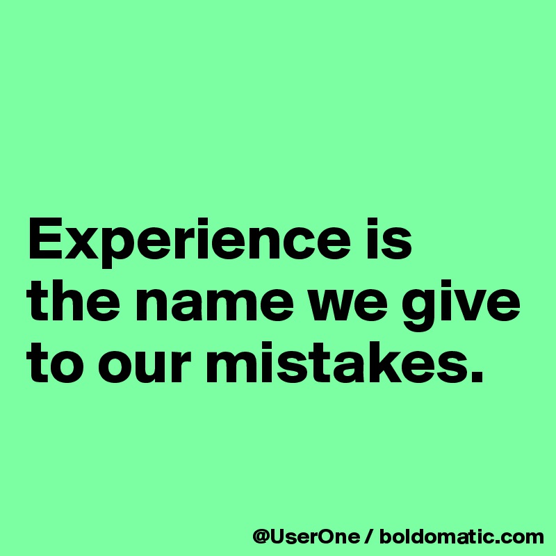 Experience is the name we give to our mistakes. - Post by UserOne on ...