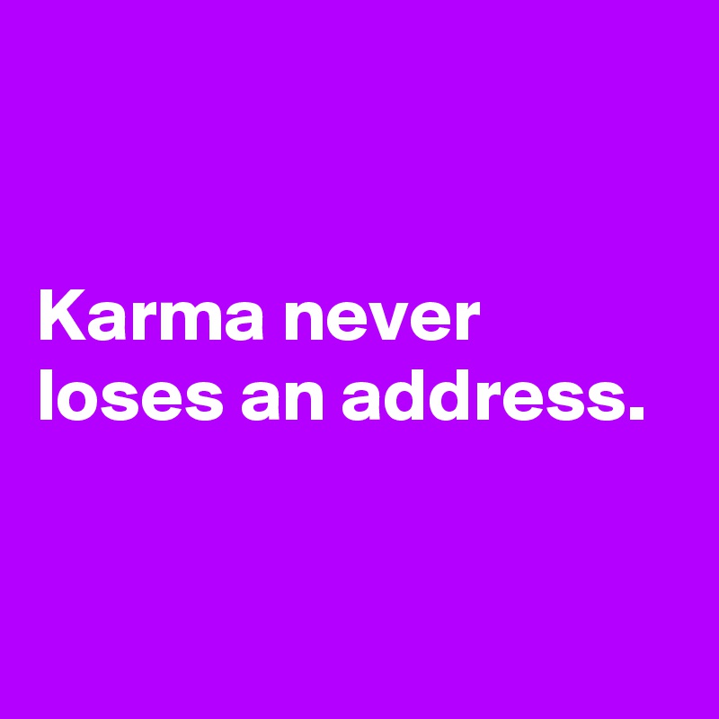 


Karma never loses an address.


