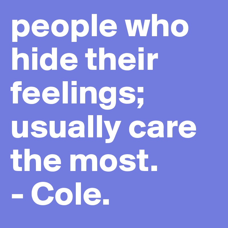 people who hide their feelings; usually care the most.   
- Cole.