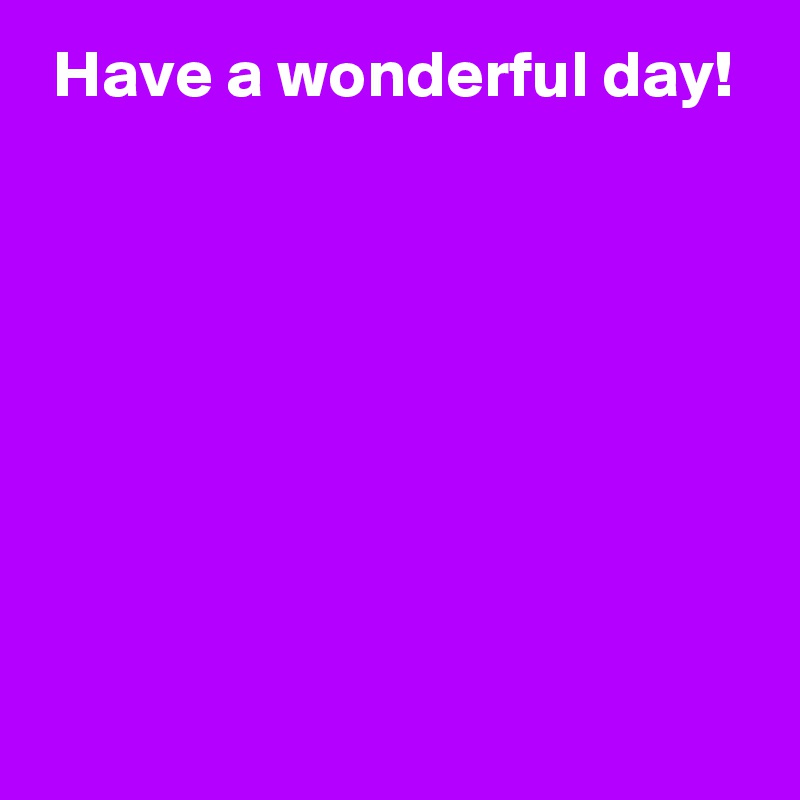  Have a wonderful day!







