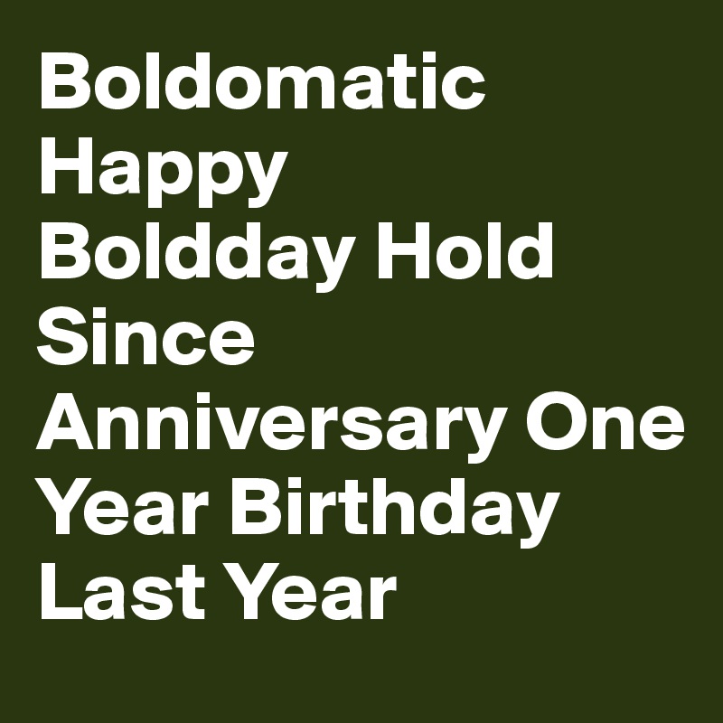 Boldomatic Happy
Boldday Hold Since
Anniversary One Year Birthday Last Year