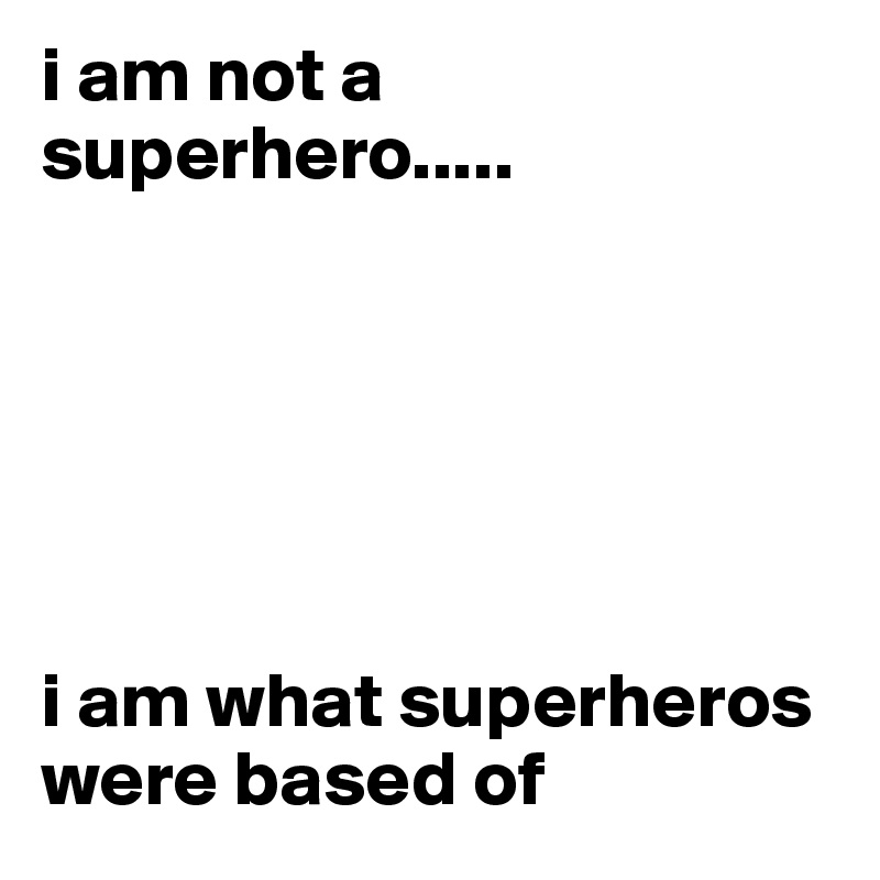 i am not a superhero.....






i am what superheros were based of