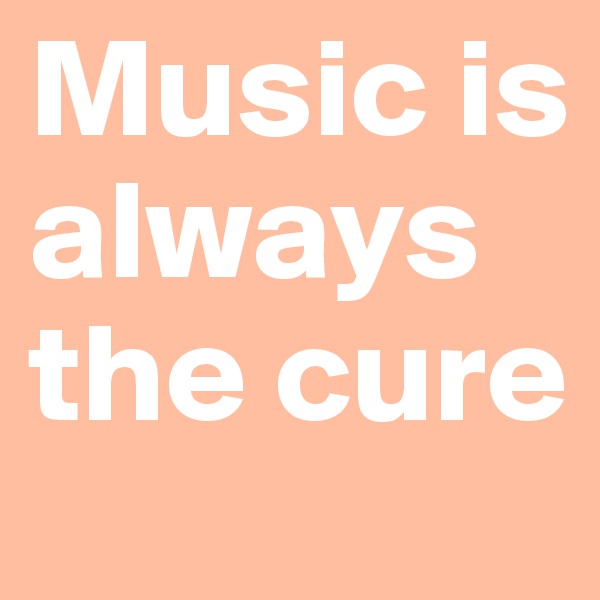 Music is always the cure