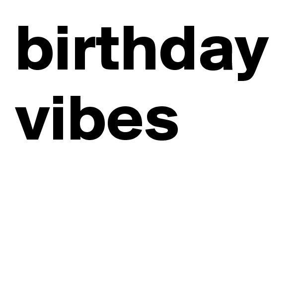 birthday vibes