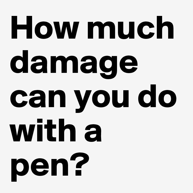 How much damage can you do with a pen? 