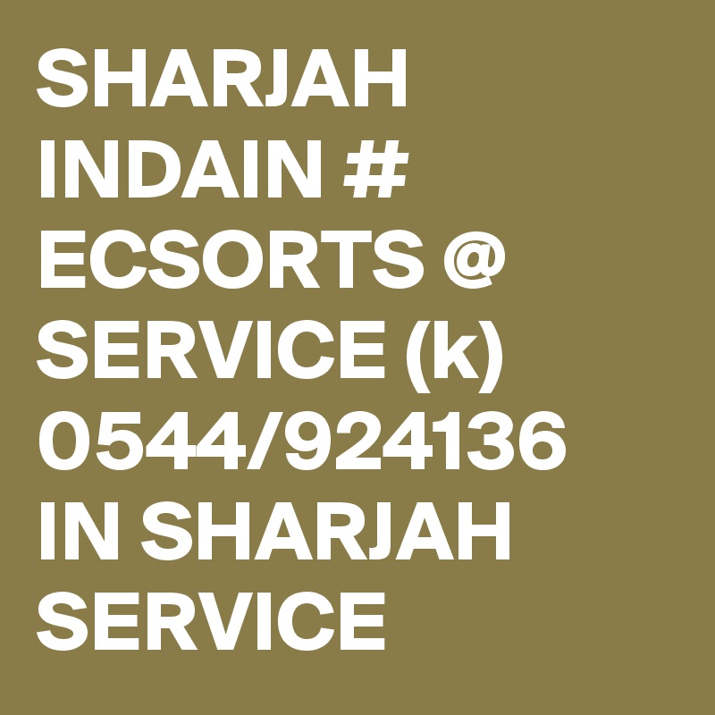 SHARJAH INDAIN # ECSORTS @ SERVICE (k) 0544/924136 IN SHARJAH SERVICE