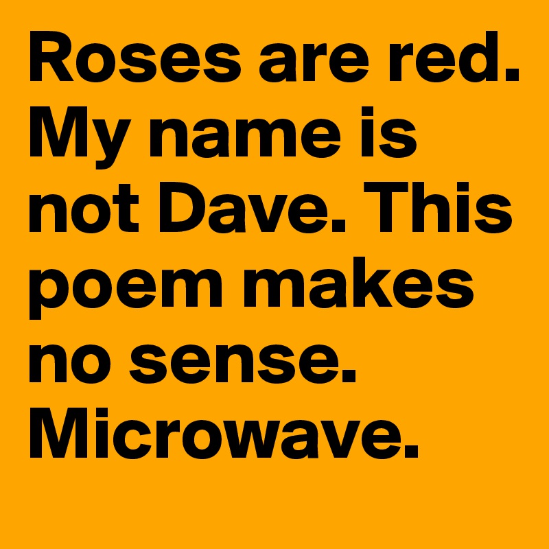 af Arthur Diplomati Roses are red. My name is not Dave. This poem makes no sense. Microwave. -  Post by tandasilva on Boldomatic