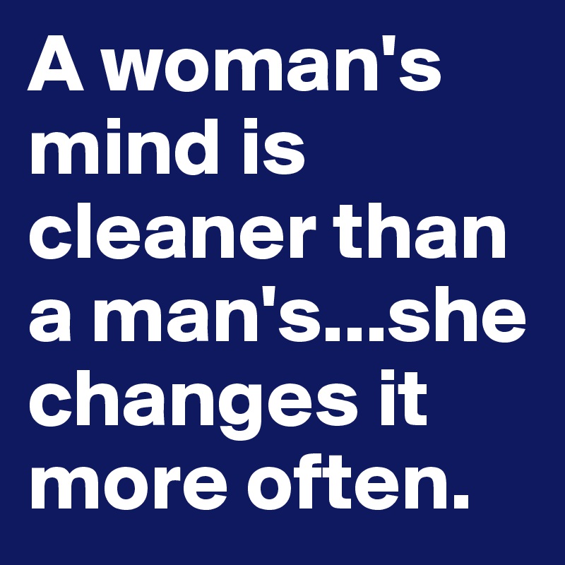 A woman's mind is cleaner than a man's...she changes it more often. 