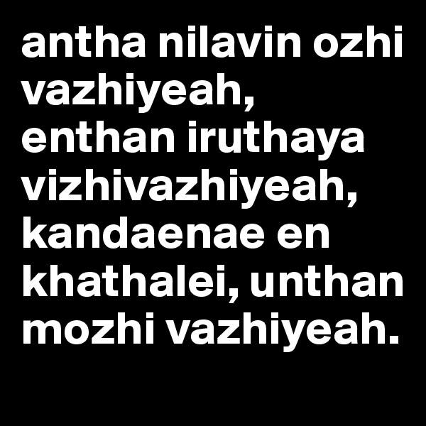 antha nilavin ozhi vazhiyeah,
enthan iruthaya vizhivazhiyeah,
kandaenae en khathalei, unthan mozhi vazhiyeah.