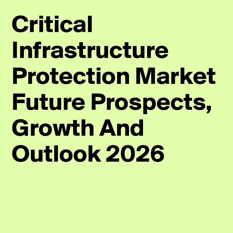 Critical Infrastructure Protection Market Future Prospects, Growth And Outlook 2026
