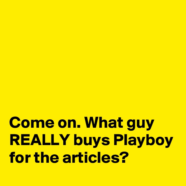 





Come on. What guy REALLY buys Playboy for the articles?