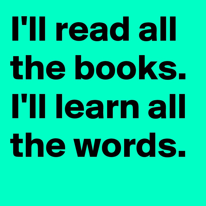 I'll read all the books.
I'll learn all the words.