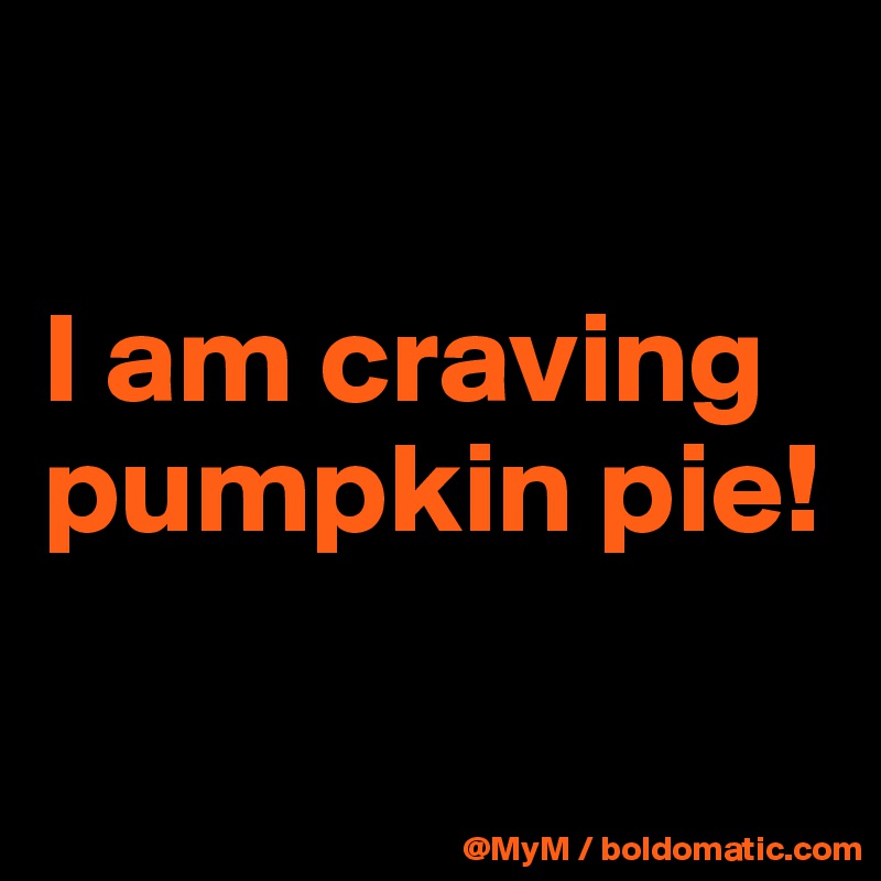 

I am craving pumpkin pie!

