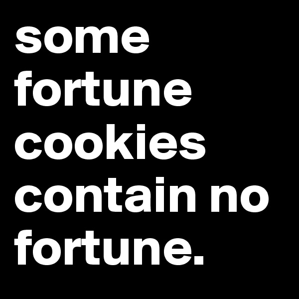 some fortune cookies contain no fortune. 