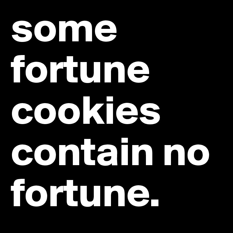 some fortune cookies contain no fortune. 