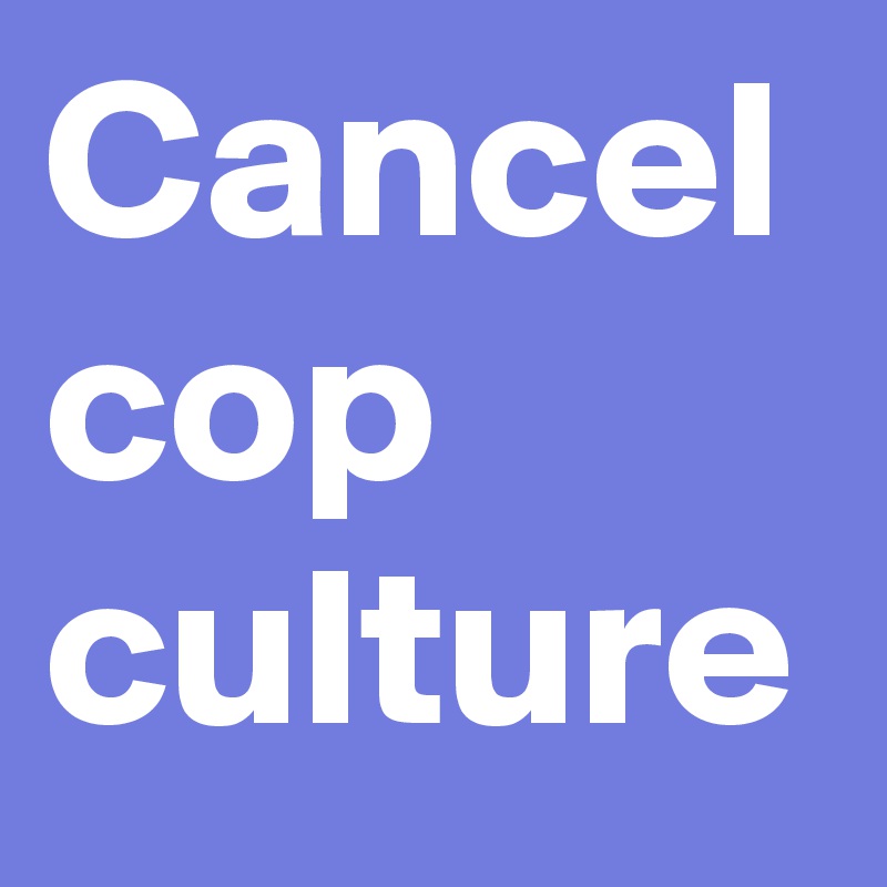 Cancel
cop
culture
