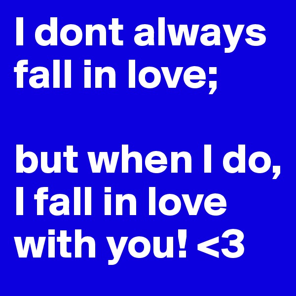 I dont always fall in love; 

but when I do, I fall in love with you! <3 