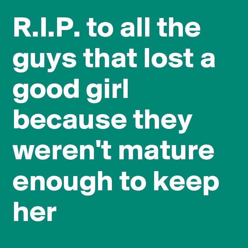 r-i-p-to-all-the-guys-that-lost-a-good-girl-because-they-weren-t