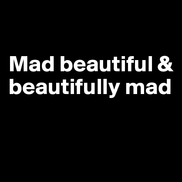 

Mad beautiful & beautifully mad


