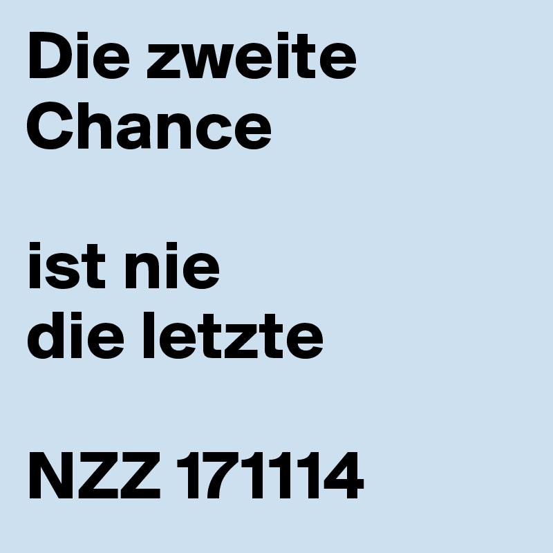 Die zweite Chance

ist nie
die letzte

NZZ 171114