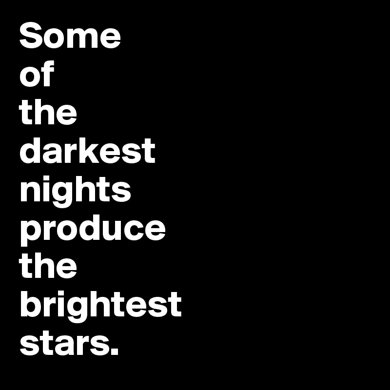 Some
of
the
darkest
nights
produce
the
brightest
stars. 
