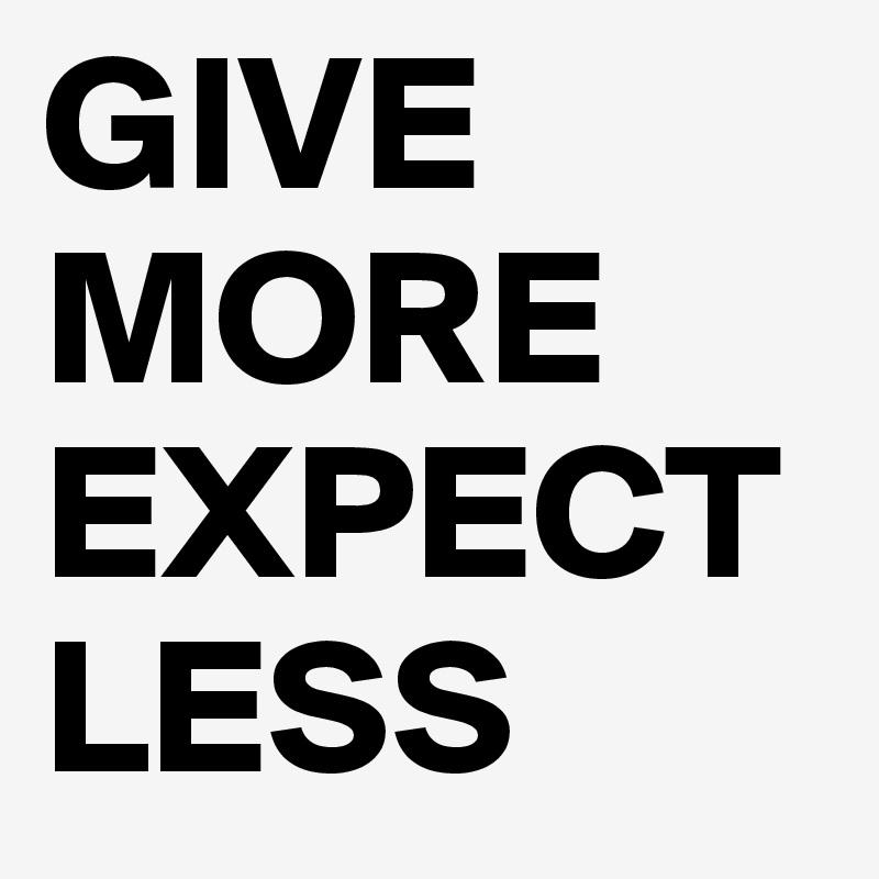 GIVE MORE EXPECT LESS