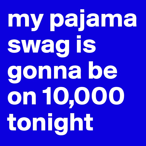 my pajama swag is gonna be on 10,000 tonight