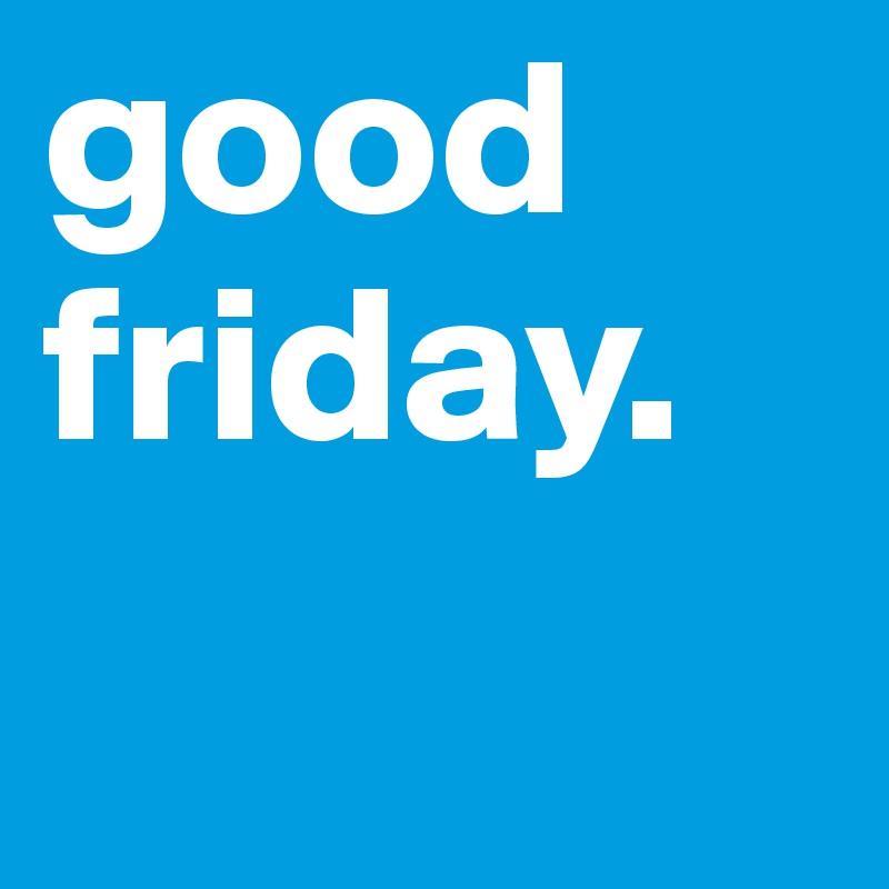 good friday.