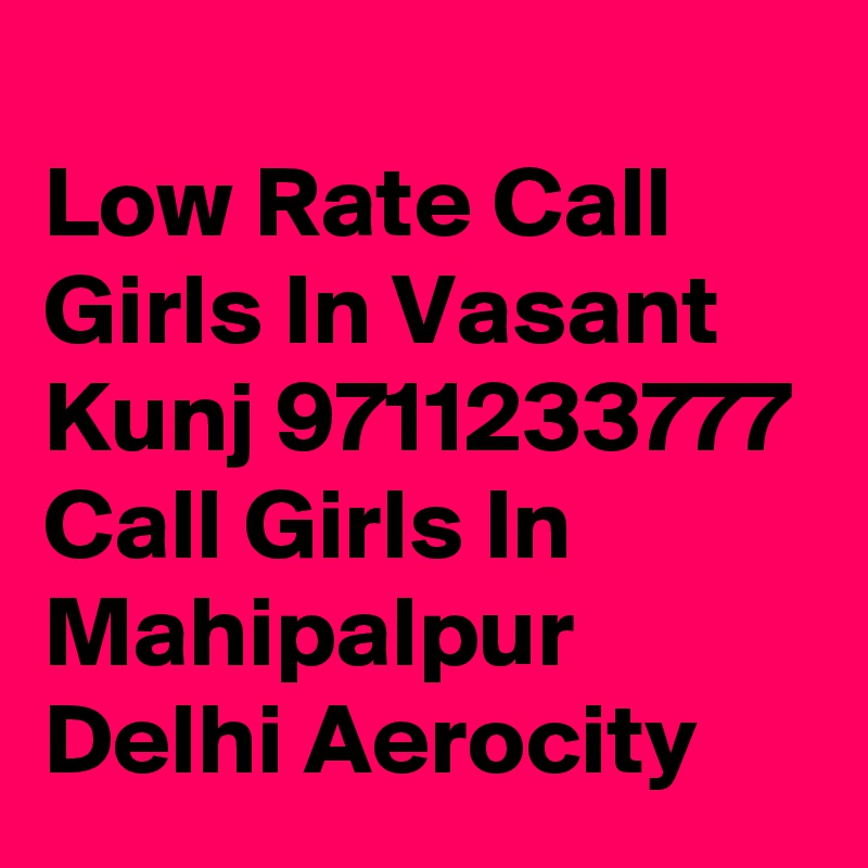 
Low Rate Call Girls In Vasant Kunj 9711233777 Call Girls In Mahipalpur Delhi Aerocity