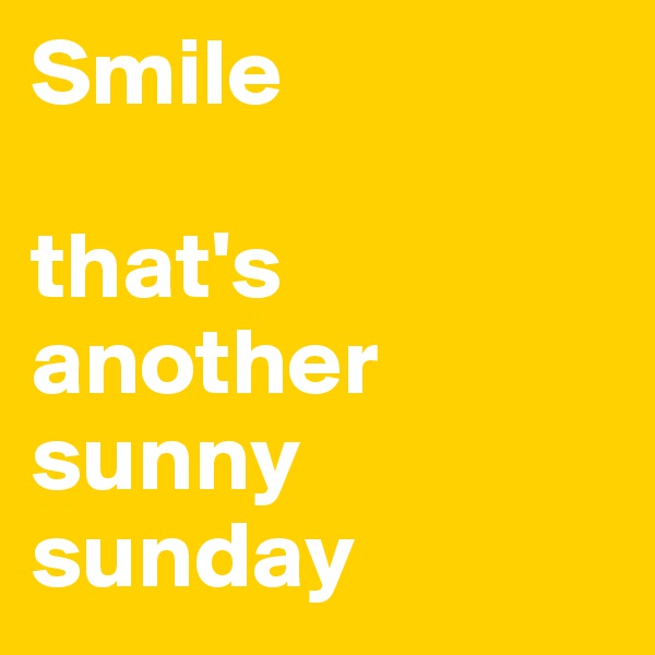 Smile

that's another sunny sunday