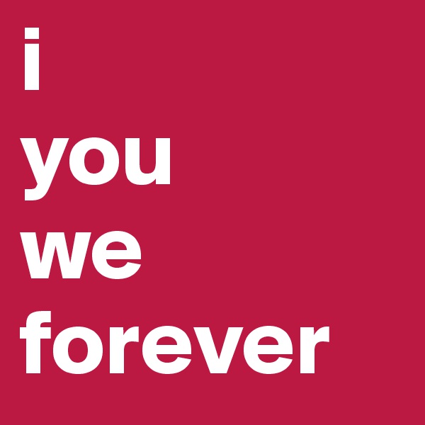 i 
you 
we 
forever