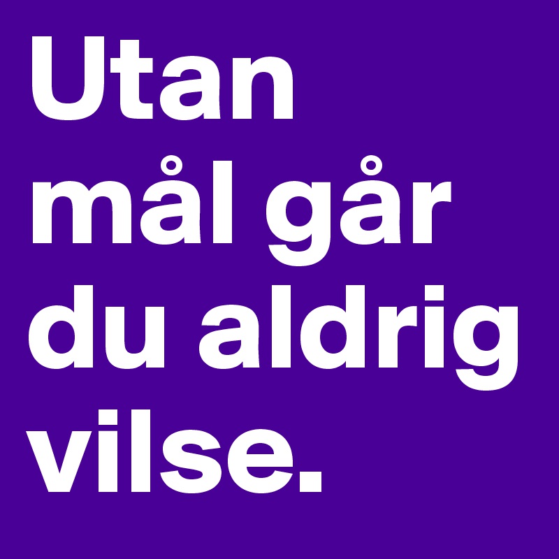 Utan mål går du aldrig vilse.