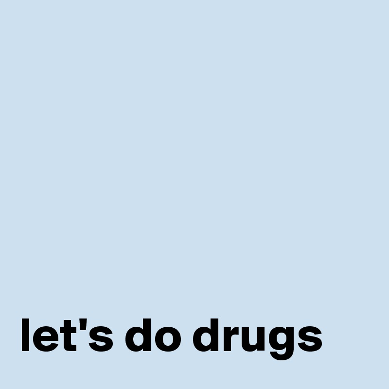 


 


let's do drugs