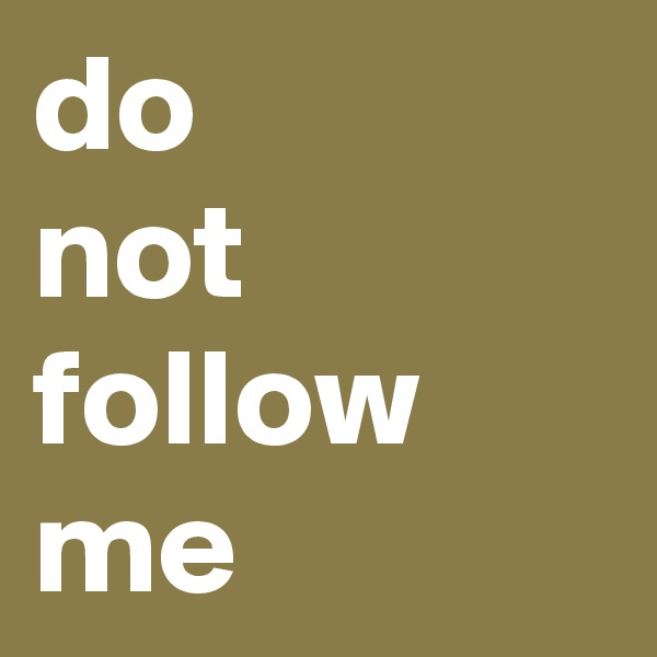 do
not 
follow
me