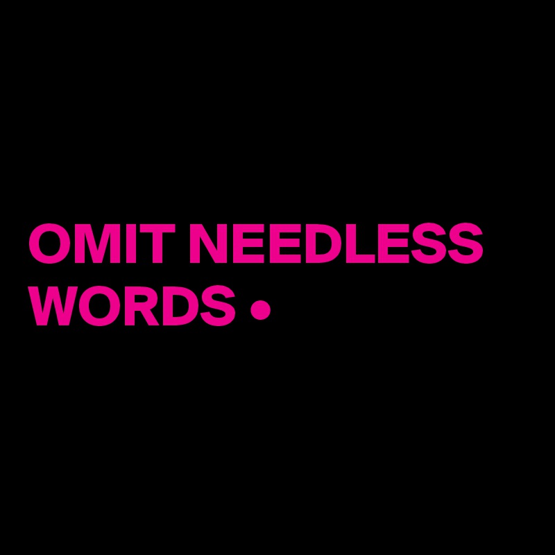 


OMIT NEEDLESS WORDS •


