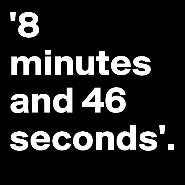 '8 minutes and 46 seconds'.