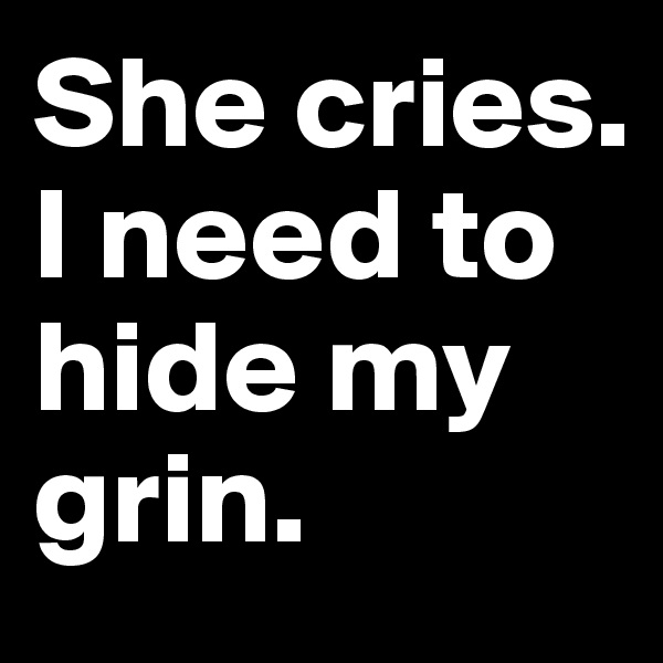 She cries. I need to hide my grin.